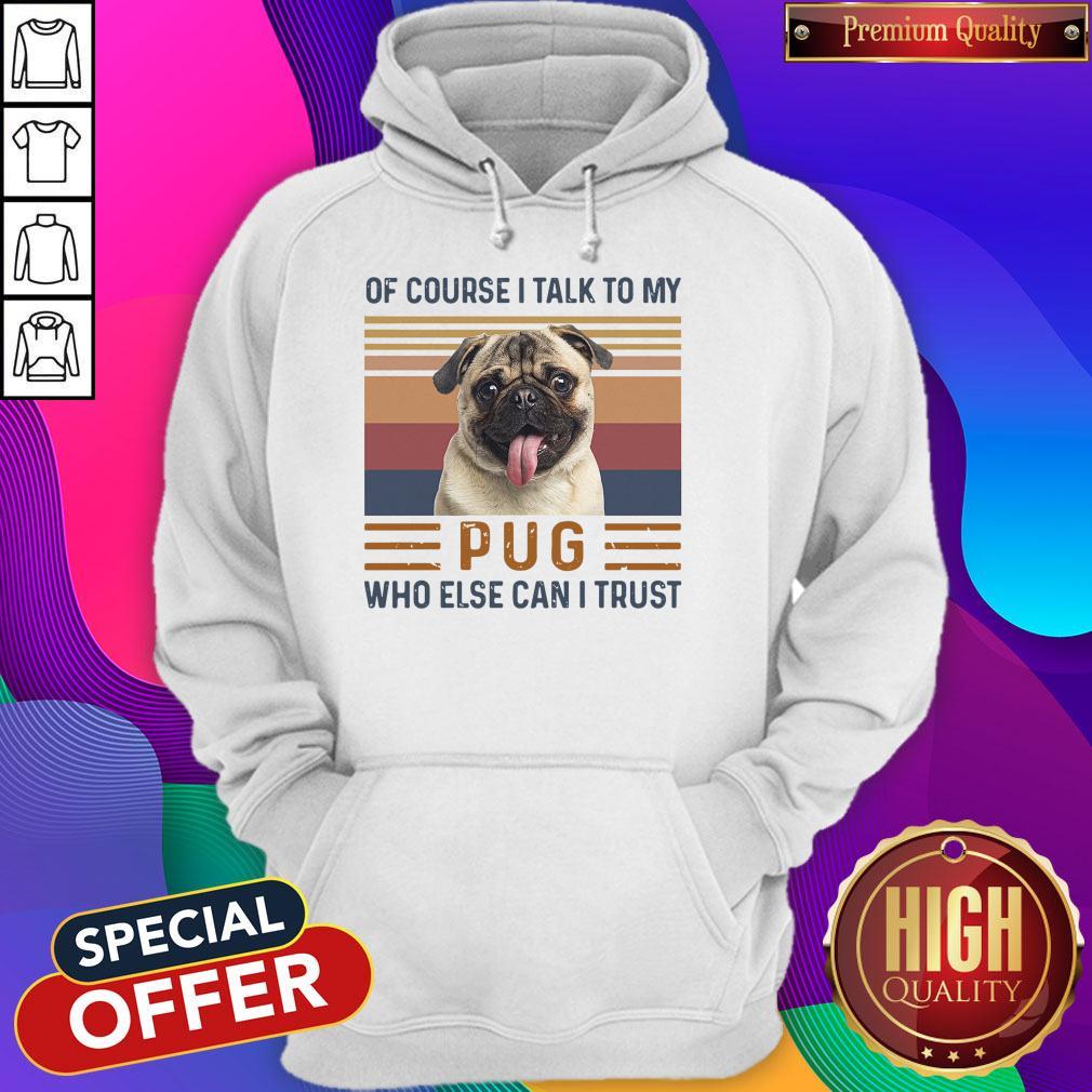 Top Of Course I Talk To My Pug Who Else Can I Trust Shirt - Image 2