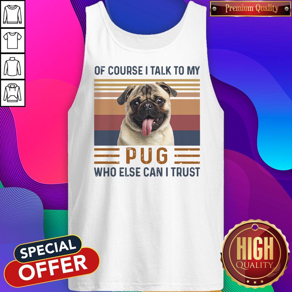 Top Of Course I Talk To My Pug Who Else Can I Trust Shirt - Image 4
