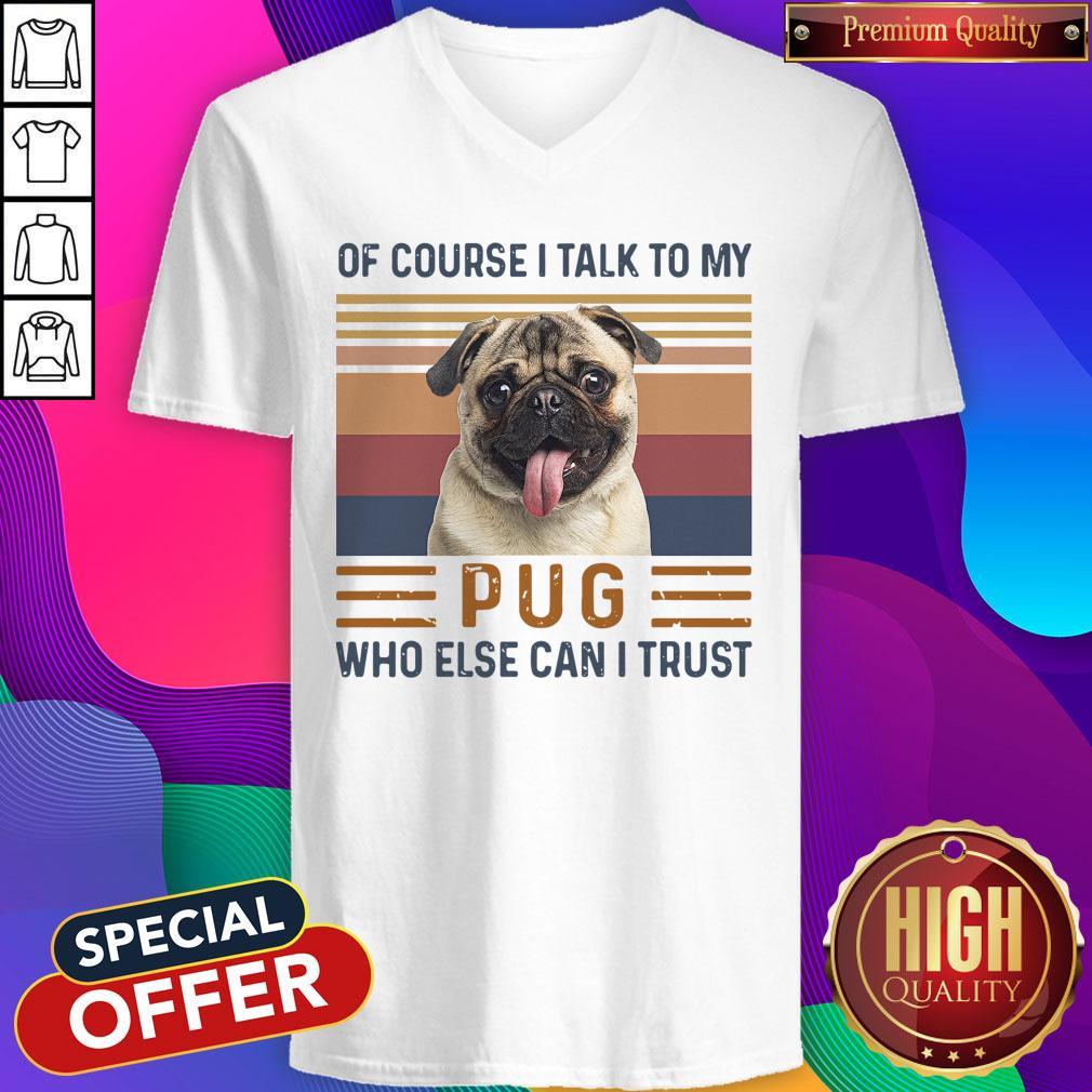 Top Of Course I Talk To My Pug Who Else Can I Trust Shirt - Image 3