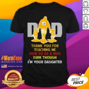 Top Pittsburgh Steelers Dad Thank You For Teaching Me How To Be A Man Even Though I’m Your Daughter Shirt
