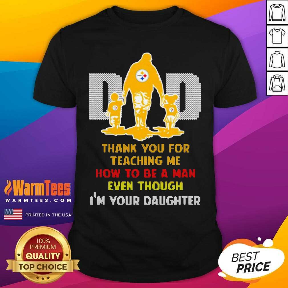 Top Pittsburgh Steelers Dad Thank You For Teaching Me How To Be A Man Even Though I’m Your Daughter Shirt