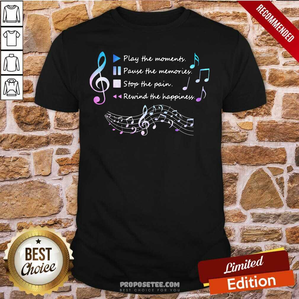 Top Play The Momenty Pause The Memories Stop The Pain Rewind The Happiness Musical Shirt