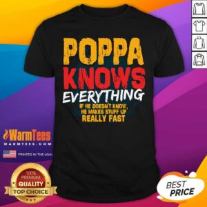 Top Poppa Knows Everything If He Doesn’t Know Stuff Up Really Fast Fathers Day Shirt