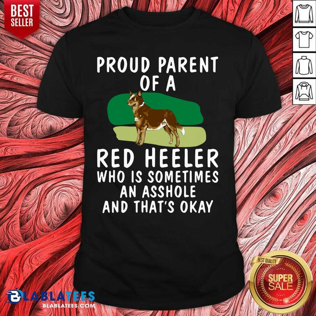 Top Proud Parent Of A Red Heeler Who Is Sometimes An Asshole And That’s Okay Dog Shirt