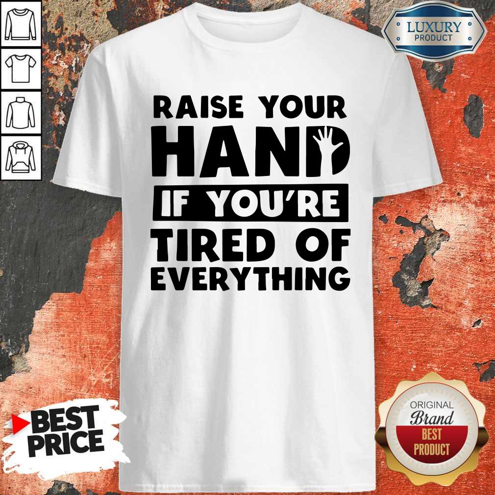 Top Raise Your Hand If You're Tired Of Everything Shirt