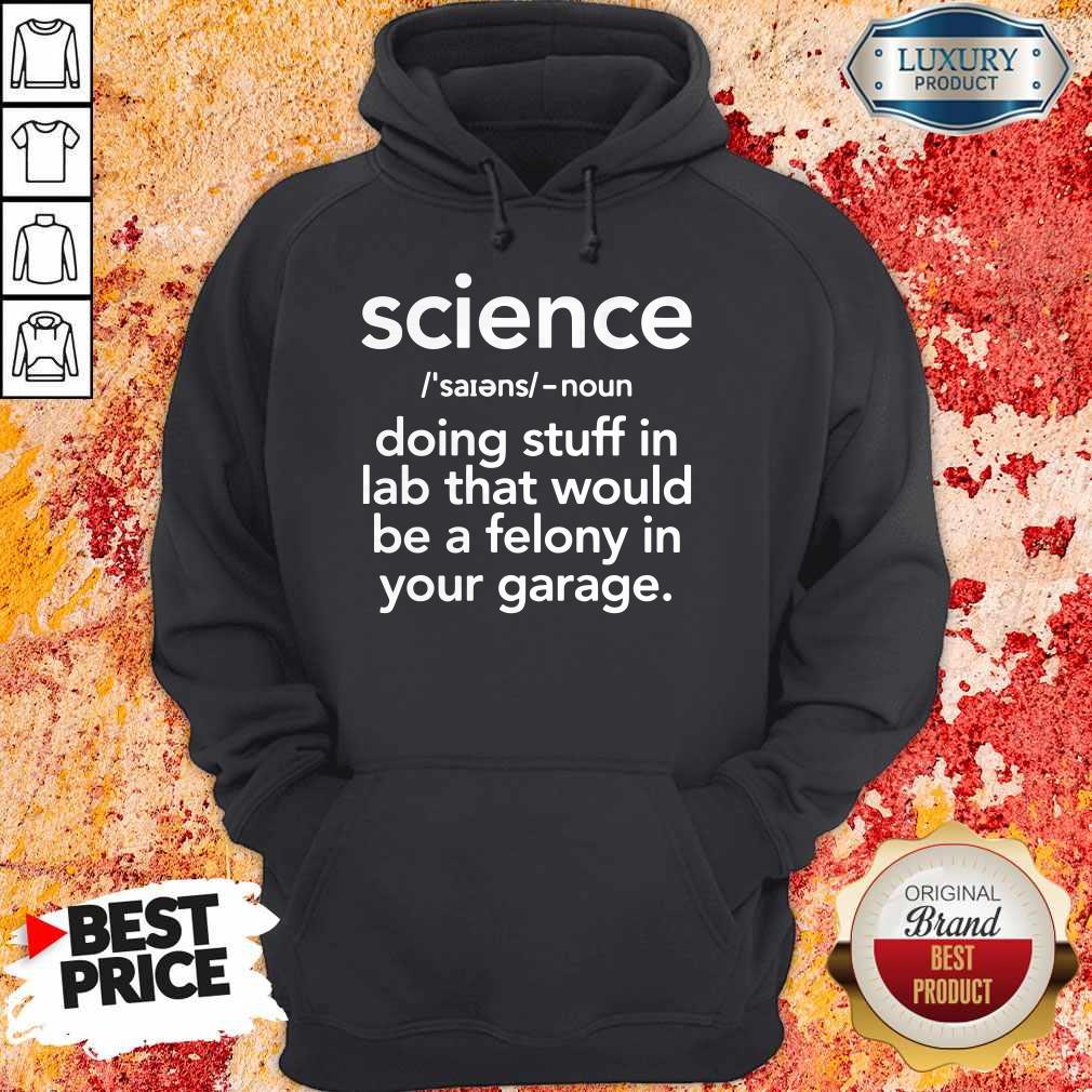 Top Science Doing Stuff In Lad That Would Be A Felony In Your Garage Shirt - Image 5