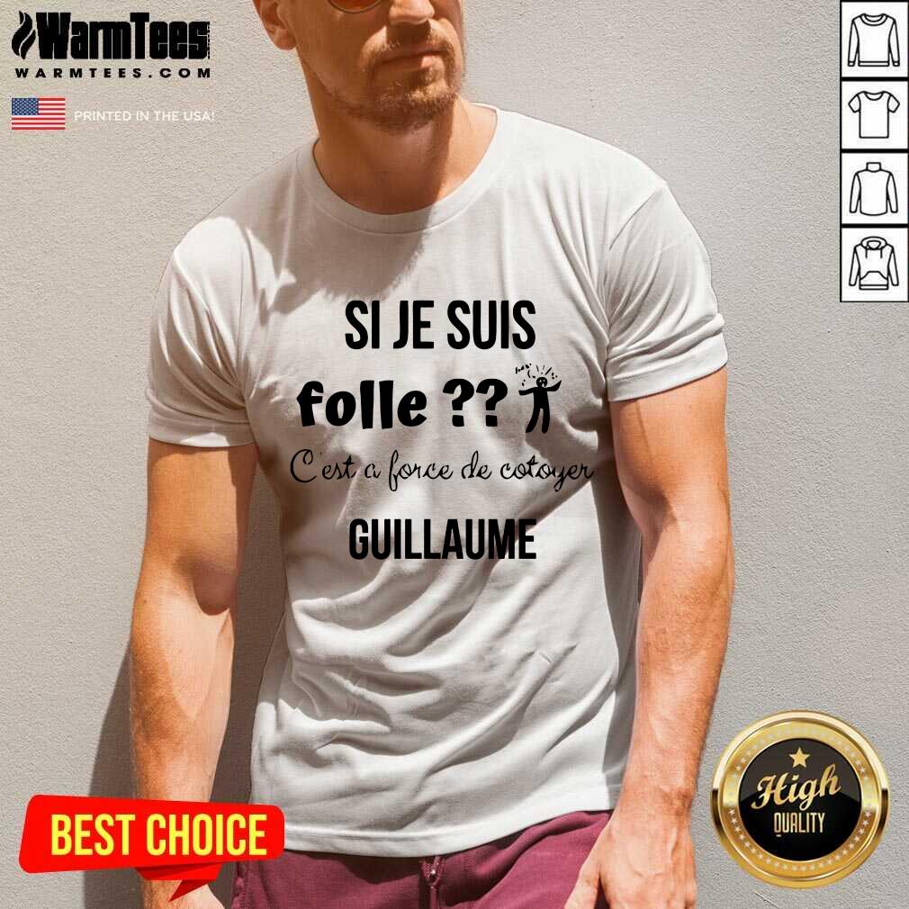 Top Si Je Suis Folle C’est A Force De Cotoyer Guillaume Shirt - Image 5