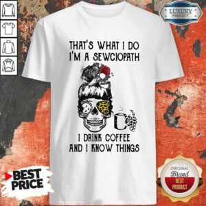 Top Skull Girl Leopard Sewing That's What I Do I'm A Sewciopath I Drink Coffee And I Know Things Shirt