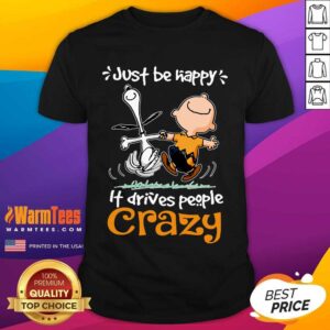 Top Snoopy And Charlie Brown Just Be Happy It Drives People Crazy Shirt