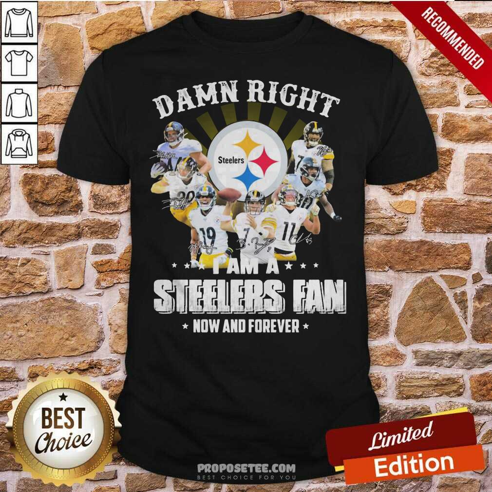 Top So Damn Right I Am A Pittsburgh Steelers Fan Now And Forever Signature Shirt