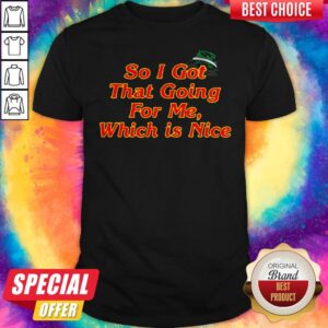 Top So I Got That Going For Me Which Is Nice Shirt