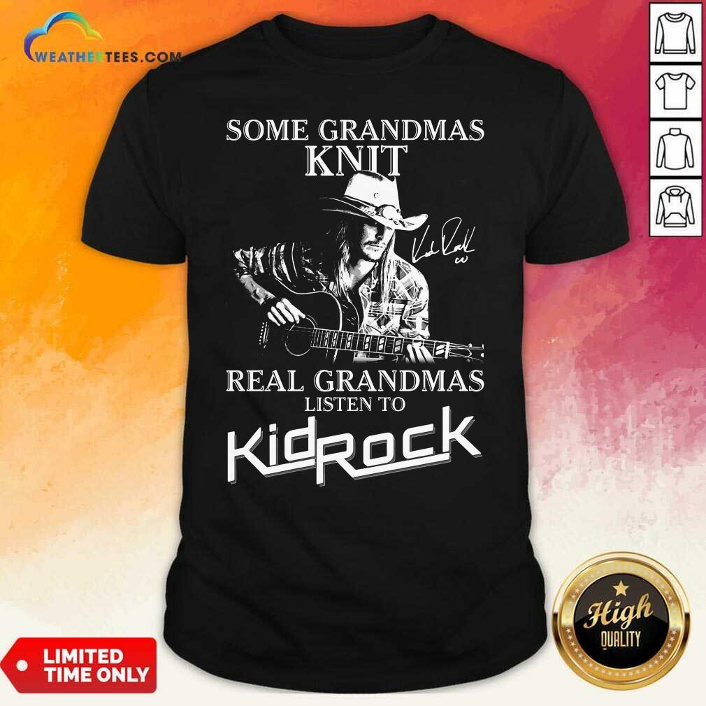 Top Some Grandmas Knit Real Grandmas Listen To Kid Rock Shirt