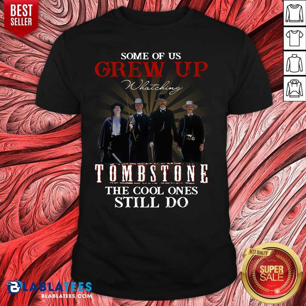 Top Some Of Us Grew Up Watching Tombstone The Cool Ones Still Do Shirt