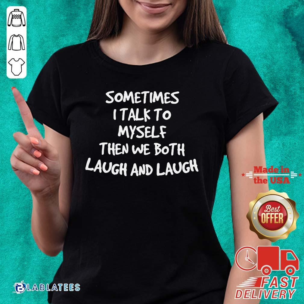 Top Sometimes I Talk To Myself Then We Both Laugh And Laugh Shirt - Image 4