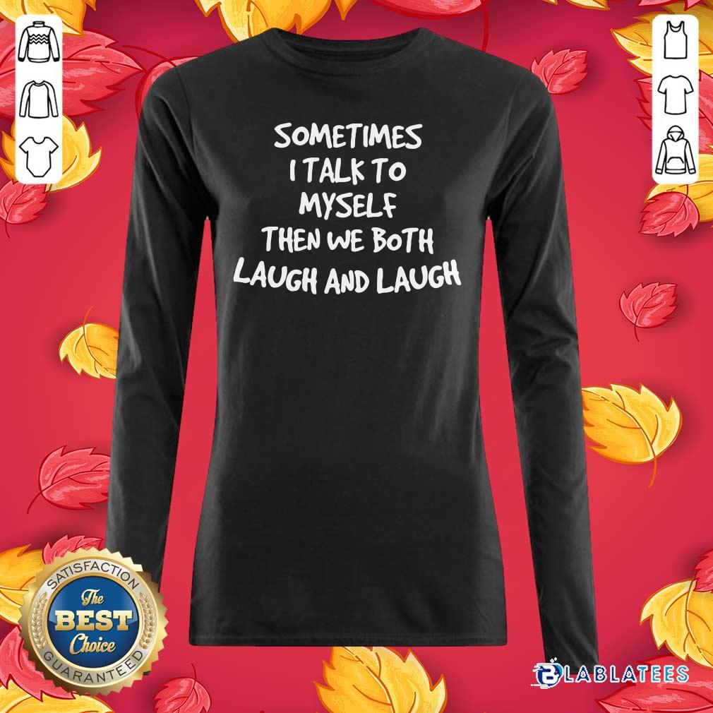 Top Sometimes I Talk To Myself Then We Both Laugh And Laugh Shirt - Image 3