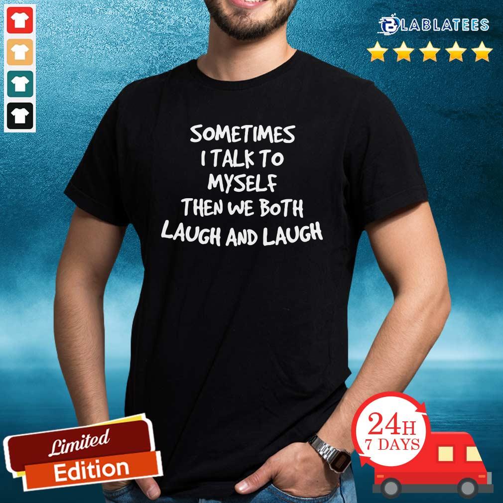 Top Sometimes I Talk To Myself Then We Both Laugh And Laugh Shirt