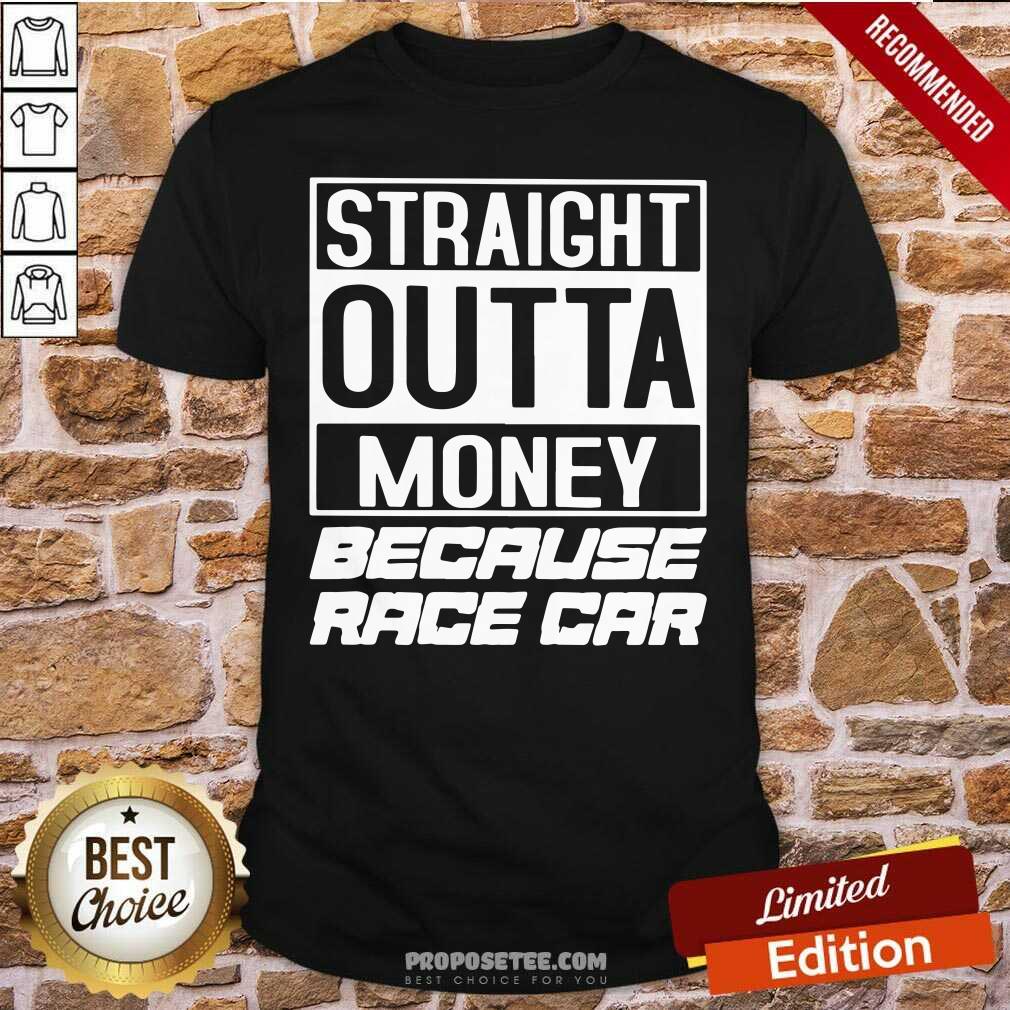 Top Straight Outta Money Because Race Car Shirt