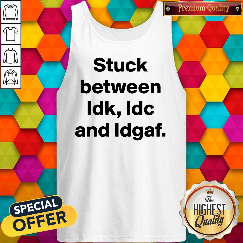 Top Stuck Between IDK IDC And IDGAF Shirt - Image 3