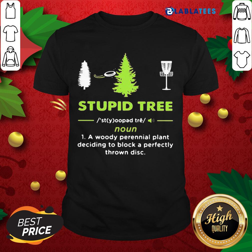 Top Stupid Tree A Woody Perennial Plant Deciding To Block A Perfectly Thrown Disc Shirt
