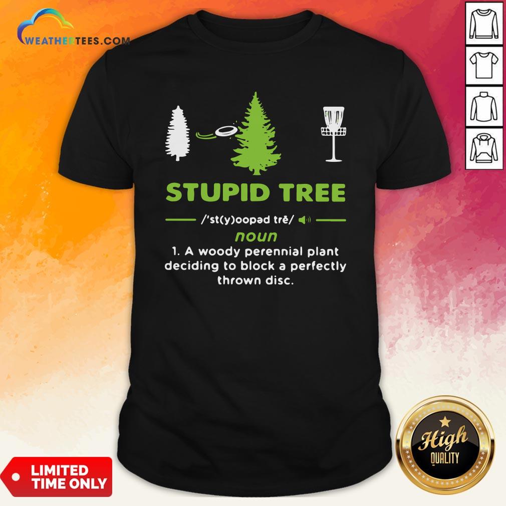 Top Stupid Tree A Woody Perennial Plant Deciding To Block A Perfectly Thrown Disc Shirt