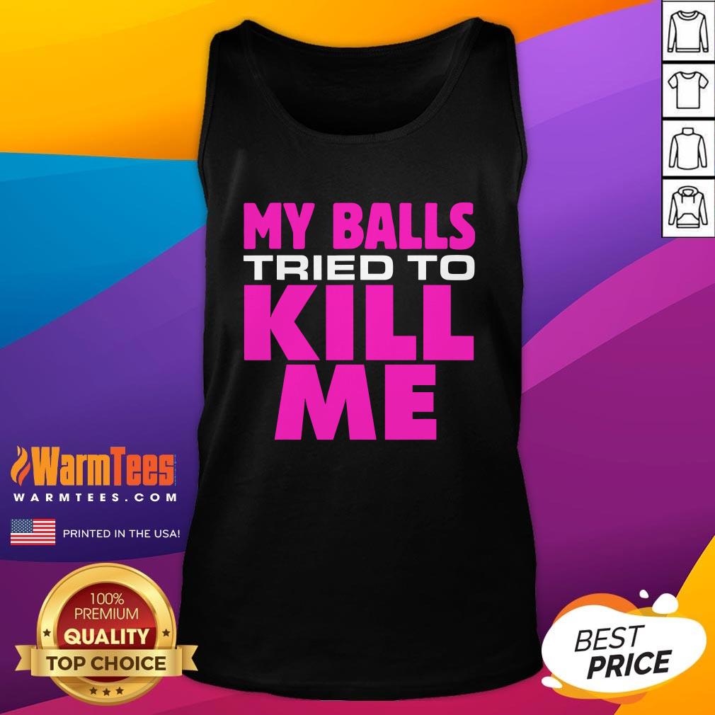 Top Testicular Cancer My Balls Tried To Kill Me Cyst Hernia Shirt - Image 3