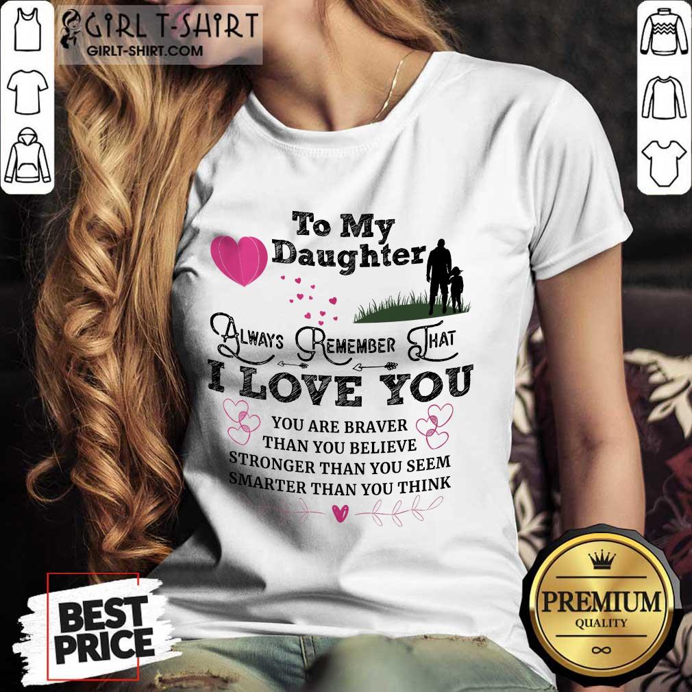 Top To My Daughter Always Remember That I Love You You Are Braber Than You Beliver Stronger Than You Seem Smarter Than You Think Shirt - Image 4