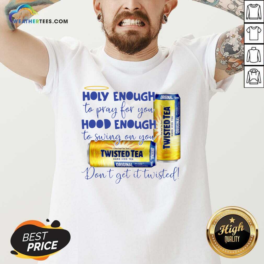 Top Twisted Tea Holy Enough To Pray For You Hood Enough To Swing On You Shirt - Image 2