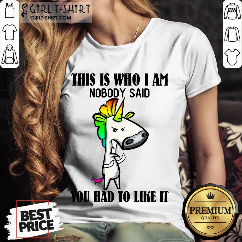 Top Unicorns This Is Who I Am Nobody Said You Had To Like It Shirt - Image 2