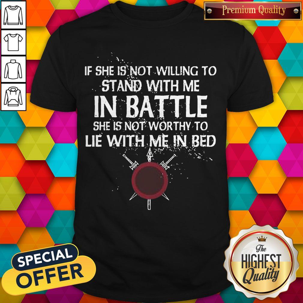 Top Viking If She Is Not Willing To Stand With Me In Battle Shirt