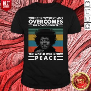 Top Vintage Jimi Hendrix When The Power Of Love Overcomes The Love Of Power The World Will Know Peace Shirt