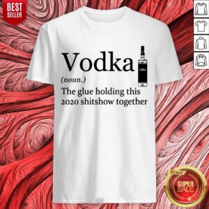 Top Vodka Noun The Glue Holding This 2020 Shitshow Together Shirt