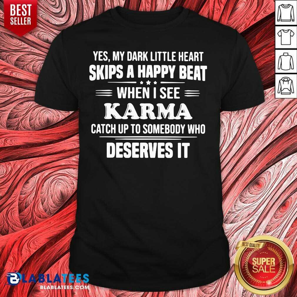 Top Yes My Dark Little Heart Skips A Happy Beat When I See Karma Catch Up To Somebody Who Deserves It Shirt