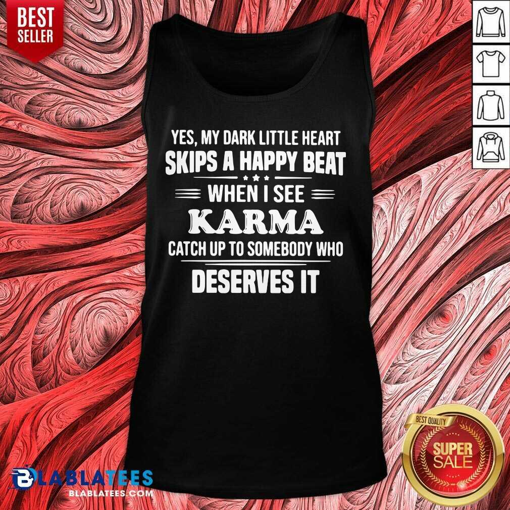 Top Yes My Dark Little Heart Skips A Happy Beat When I See Karma Catch Up To Somebody Who Deserves It Shirt - Image 3