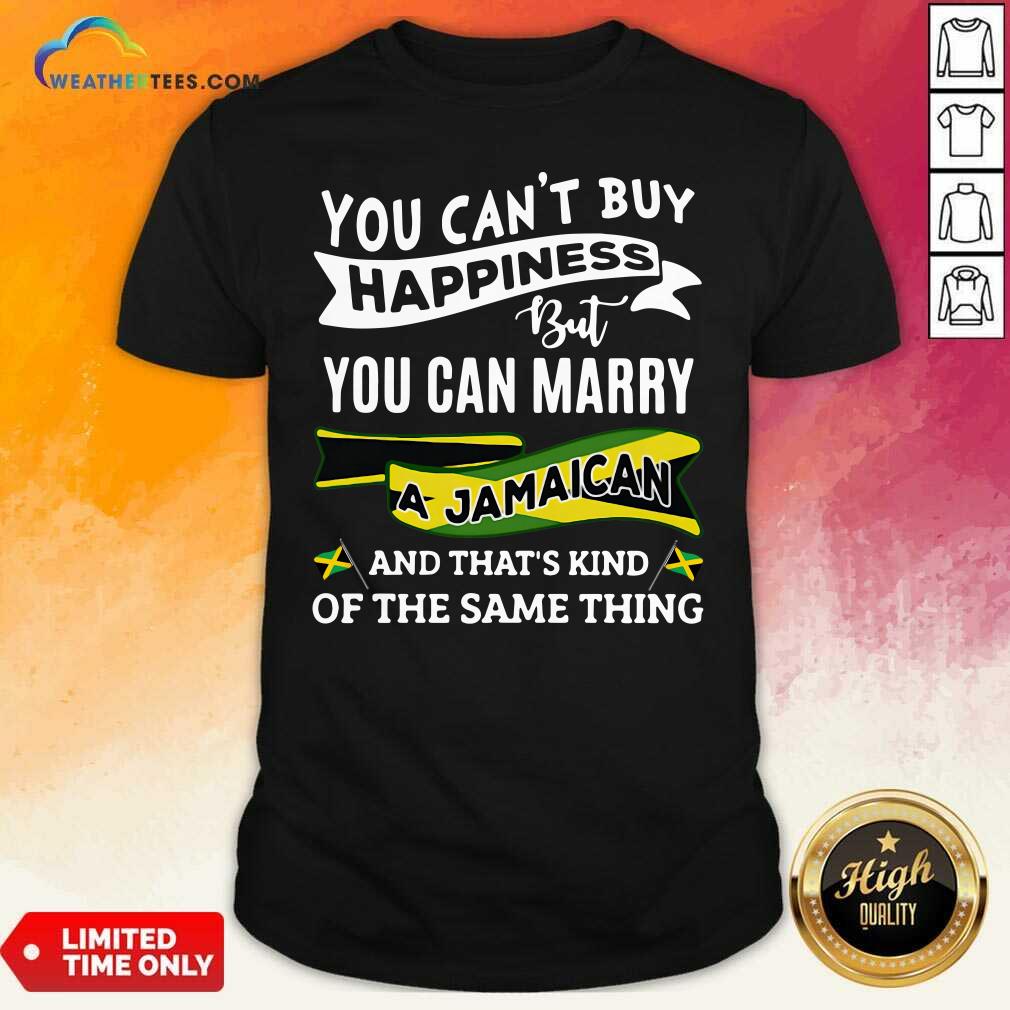 Top You Can’t Buy Happiness But You Can Marry A Jamaican And That’s Kinda The Same Thing Shirt