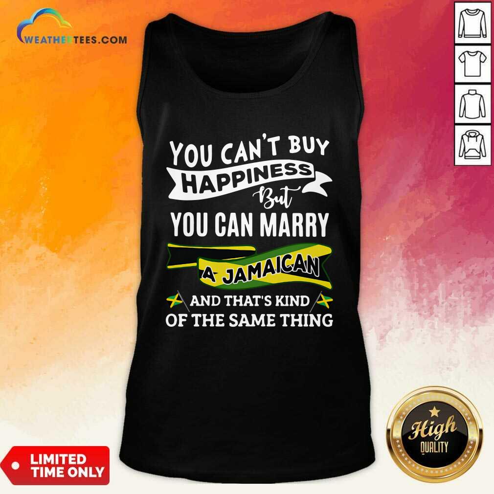 Top You Can’t Buy Happiness But You Can Marry A Jamaican And That’s Kinda The Same Thing Shirt - Image 4