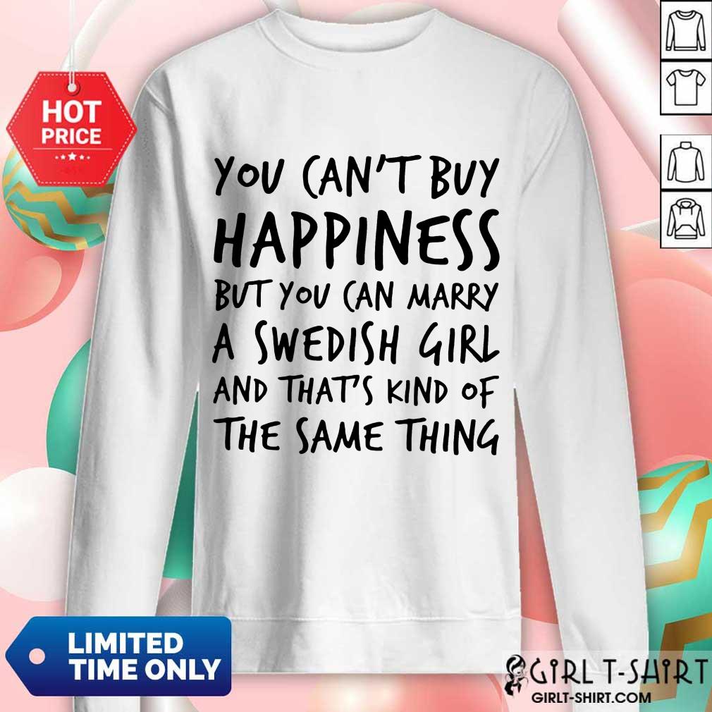 Top You Cant Buy Happiness But You Can Marry A Swedish Girl And Thats Kind Of The Same Thing Shirt - Image 5