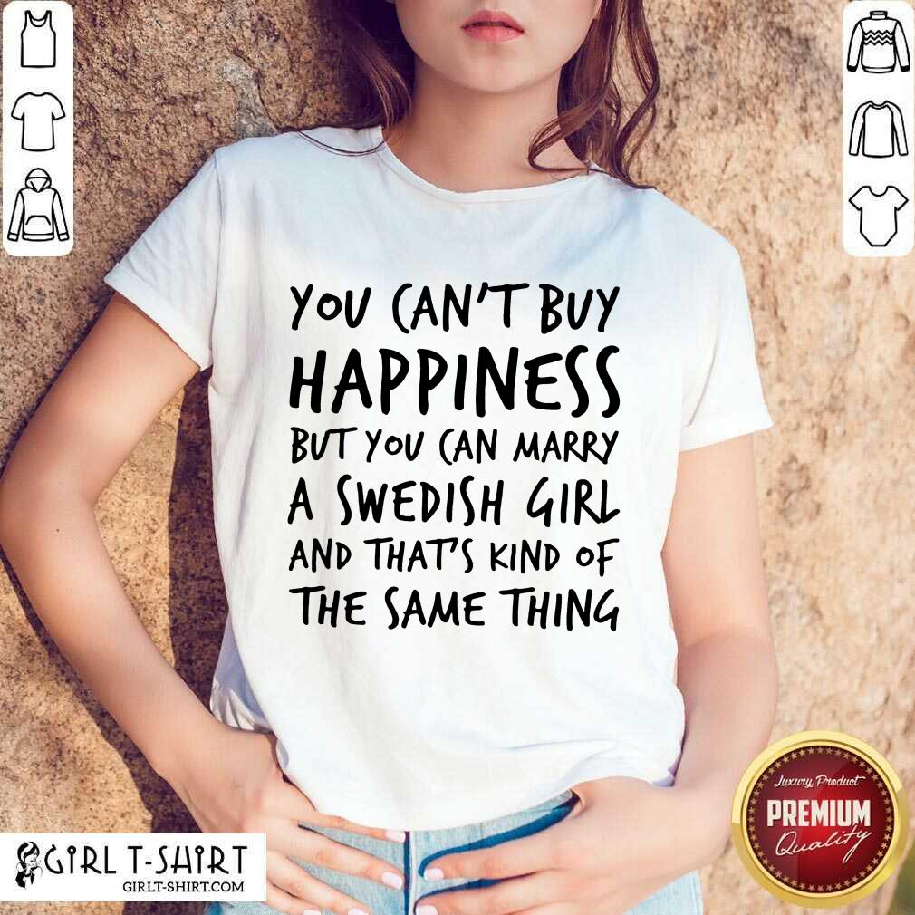 Top You Cant Buy Happiness But You Can Marry A Swedish Girl And Thats Kind Of The Same Thing Shirt