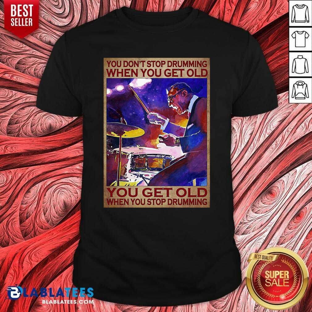 Top You Don't Stop Drumming When You Get Old You Get Old When You Stop Drumming Shirt