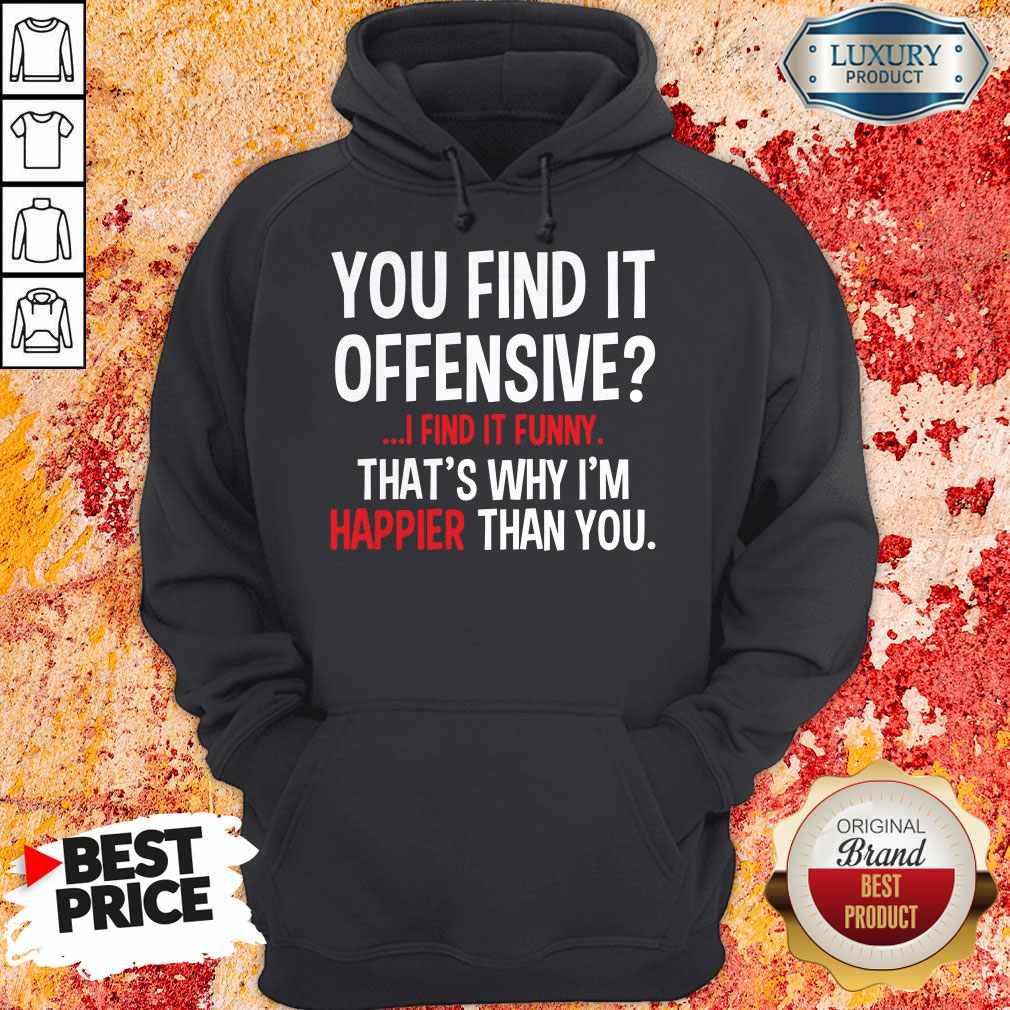 Top You Find It Offensive I Find It Funny That_s Why I_m Happier Than You Shirt - Image 5