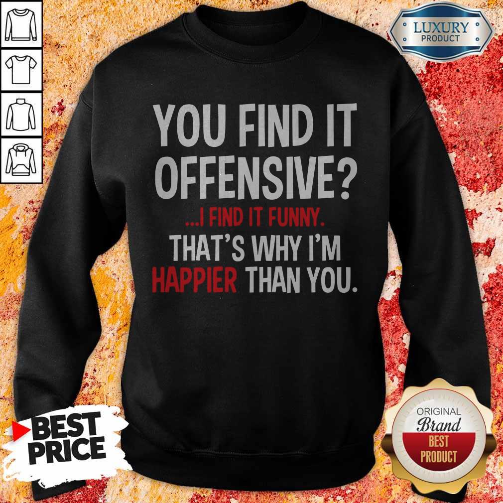 Top You Find It Offensive I Find It Funny That_s Why I_m Happier Than You Shirt - Image 4