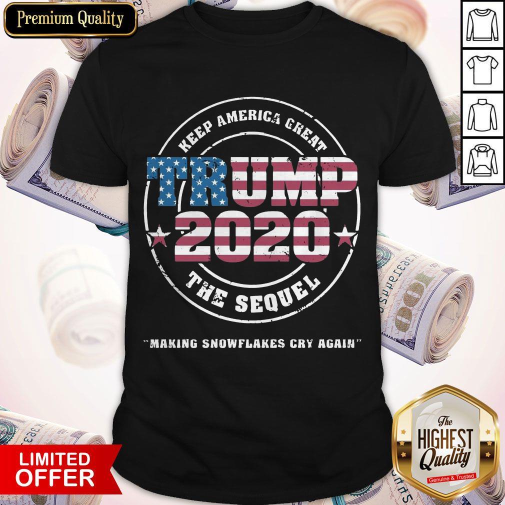 Trump 2020 Keep America Great The Sequel Making Snowflakes Cry Again Shirt