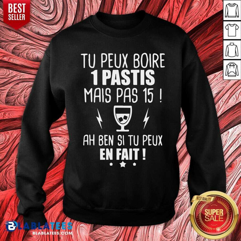 Tu Peux Boire 1 Pastis Mais Pas 15 Ah Ben Si Tu Peux En Fait Shirt - Image 3