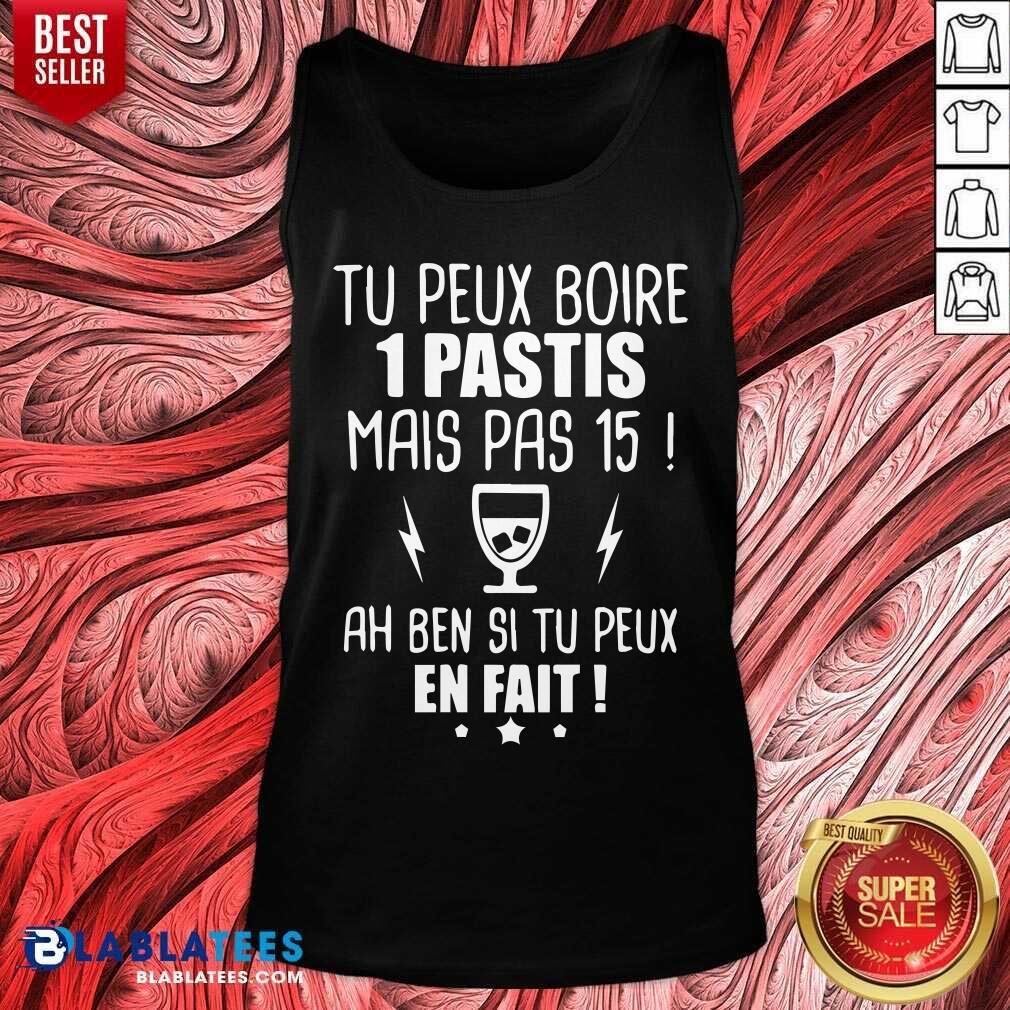 Tu Peux Boire 1 Pastis Mais Pas 15 Ah Ben Si Tu Peux En Fait Shirt - Image 4