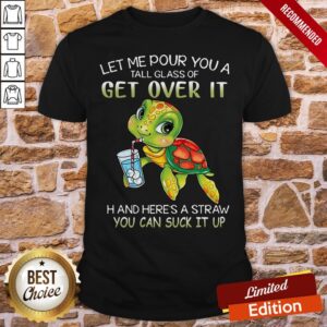 Turtle Let Me Pour You A Tall Glass Of Get Over It Oh And Here’s A Straw So You Can Suck It Up Shirt