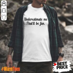 Underestimate Me That'll Be Fun Shirt