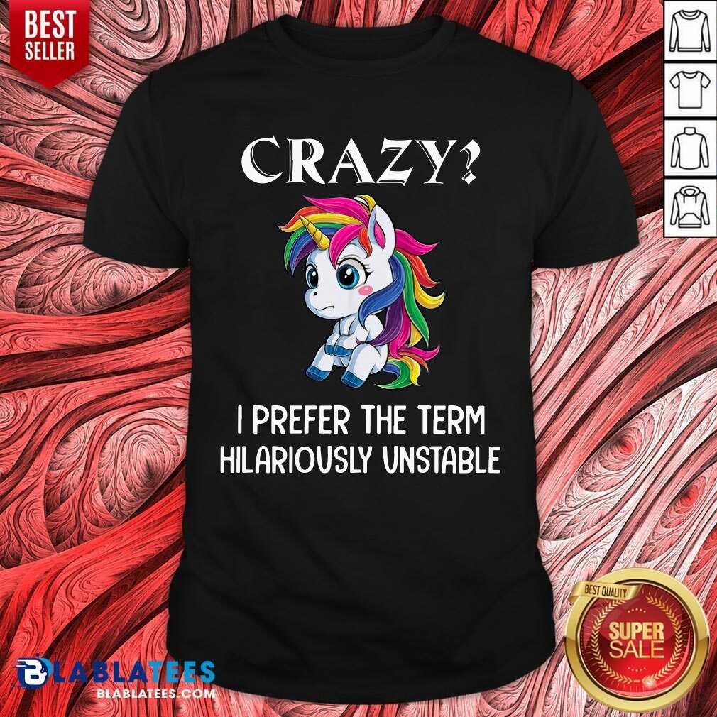 Unicorn Crazy I Prefer The Term Hilariously Unstable Shirt