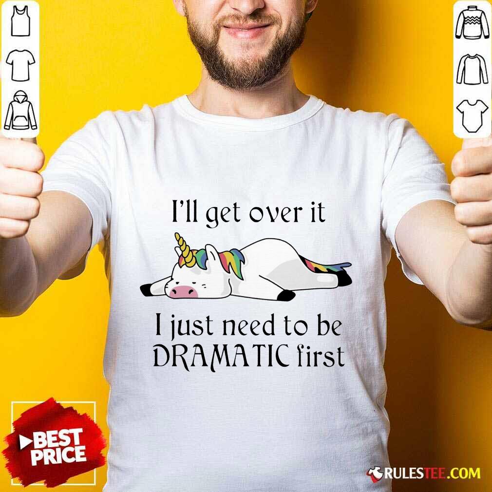 Unicorn I Just Need to Be Dramatic First Shirt