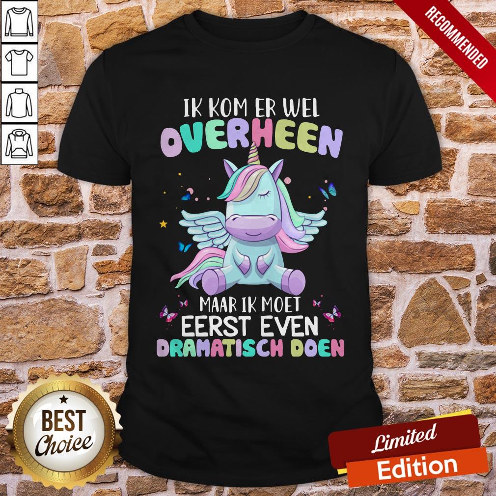Unicorn Ik Kom Er Wel Overheen Maar Ik Moet Eerst Even Dramatisch Doen Shirt