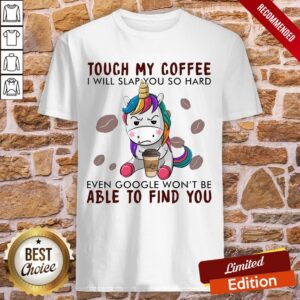 Unicorn Touch My Coffee I Will Slap You So Hard Even Google Won’t Be Able To Find You Shirt