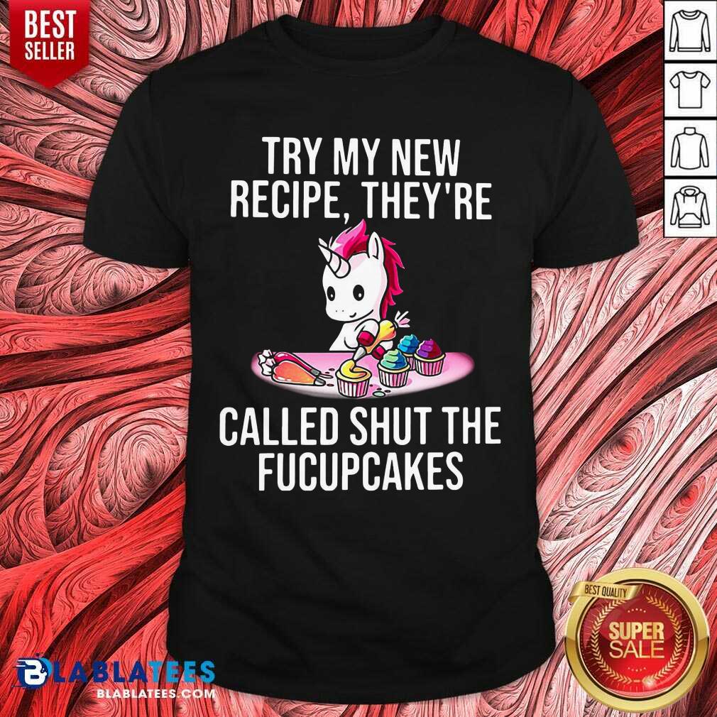 Unicorn Try My New Recipe They’re Called Shut The Fucupcakes Shirt